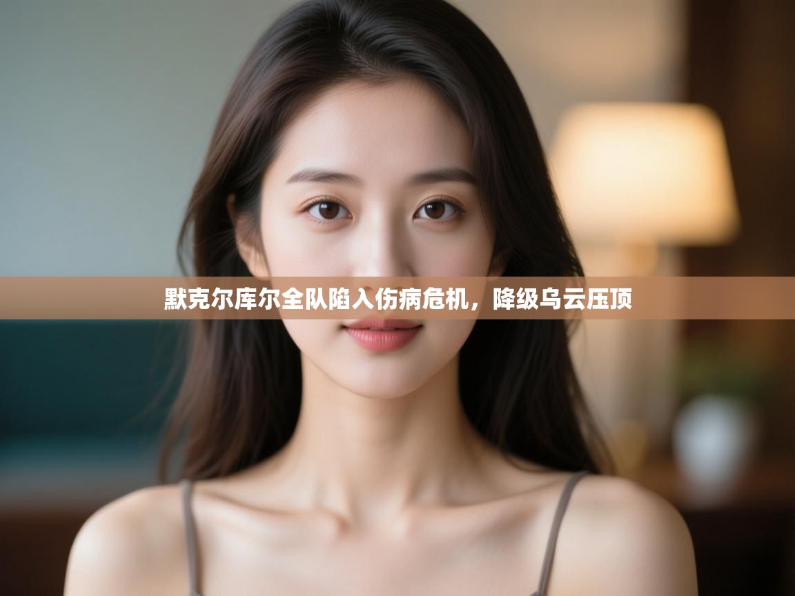 默克尔库尔全队陷入伤病危机，降级乌云压顶