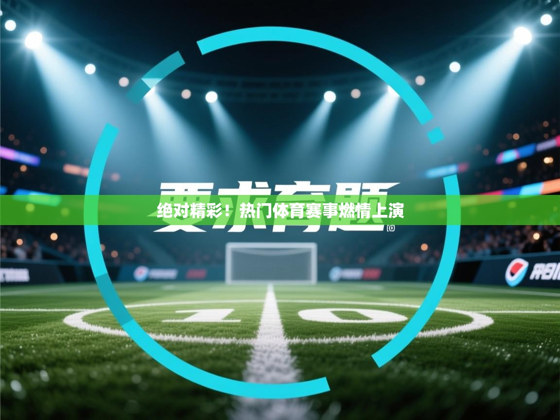 绝对精彩!热门体育赛事燃情上演 第2张