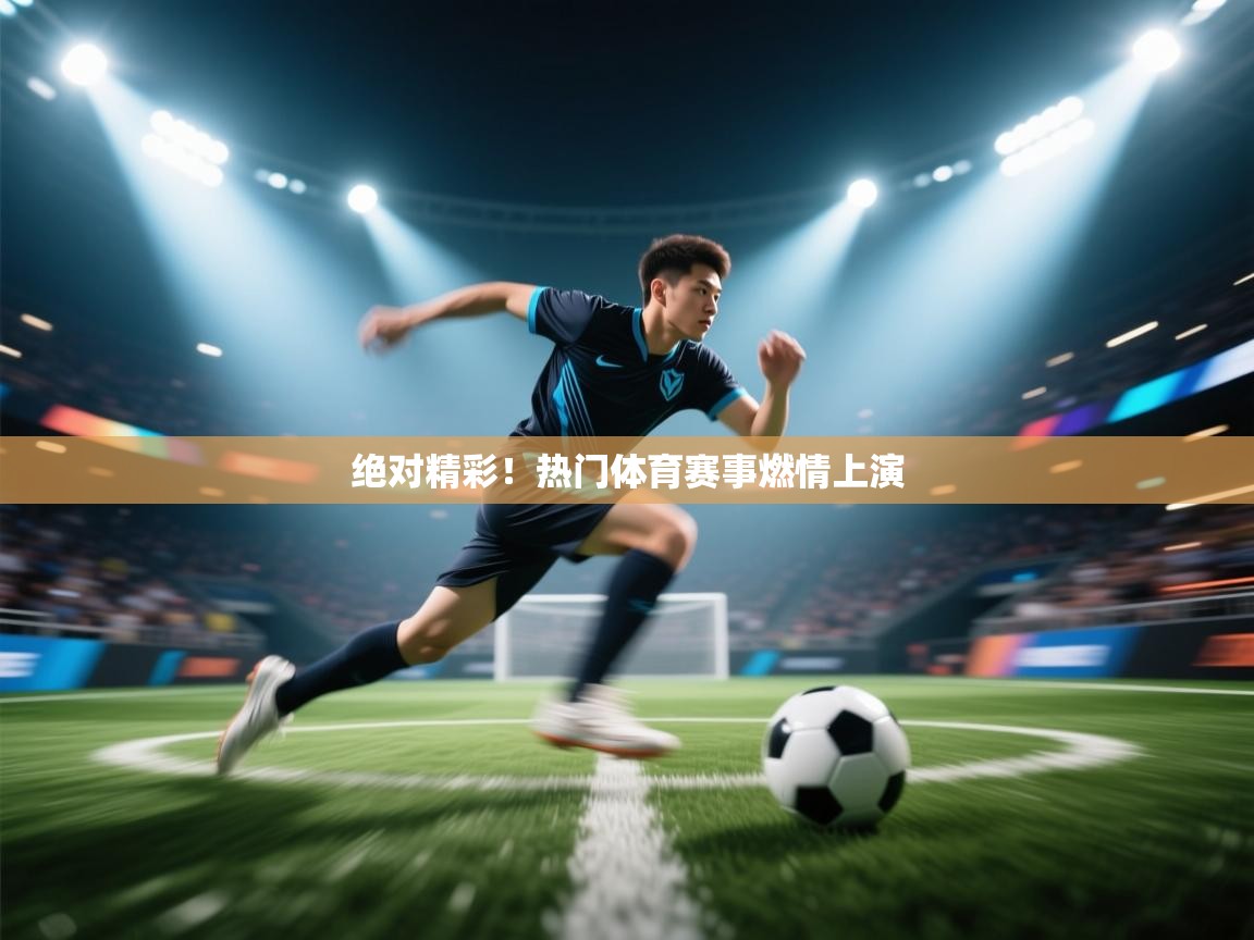 绝对精彩!热门体育赛事燃情上演 第1张