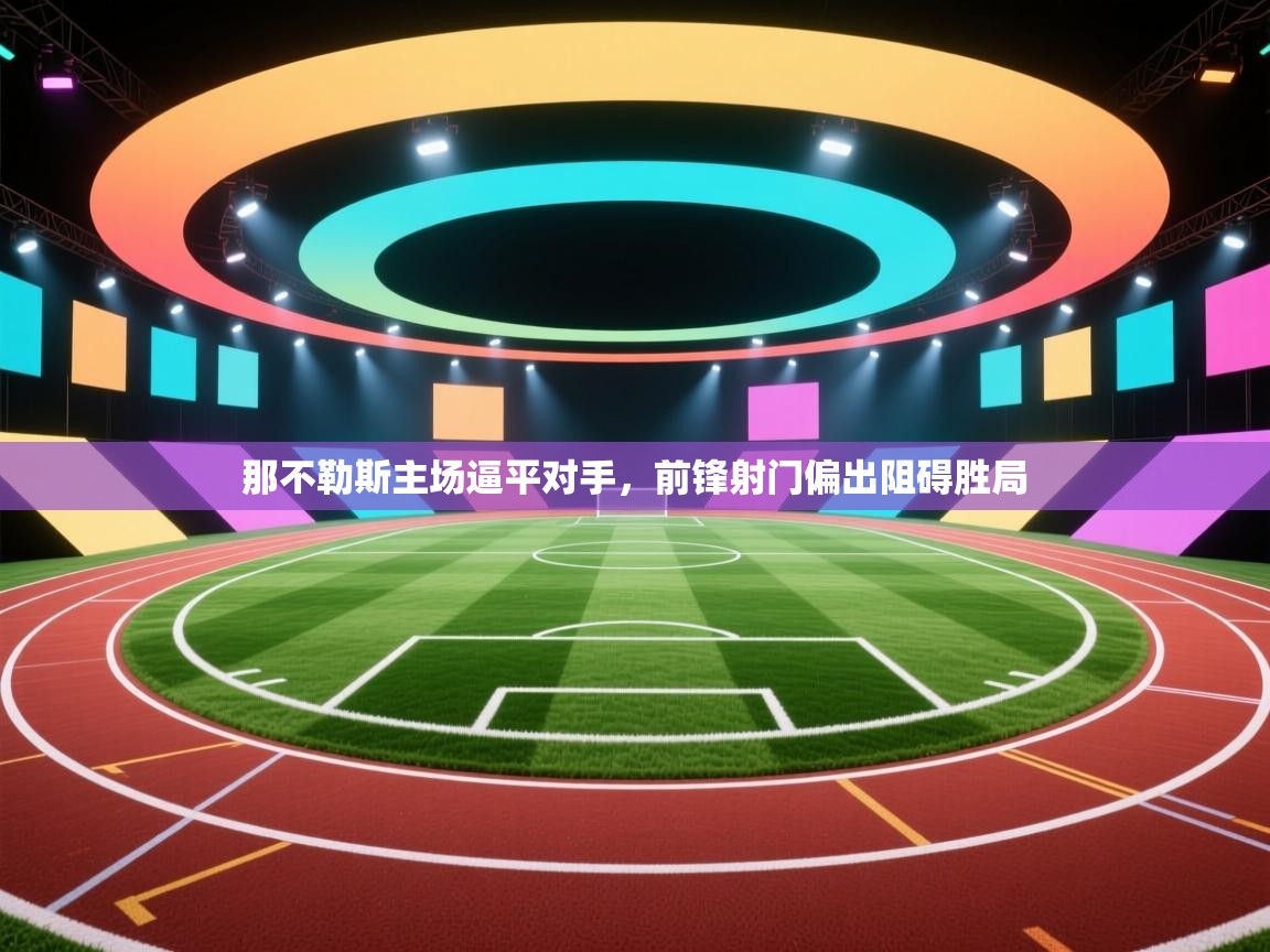 那不勒斯主场逼平对手，前锋射门偏出阻碍胜局  第2张