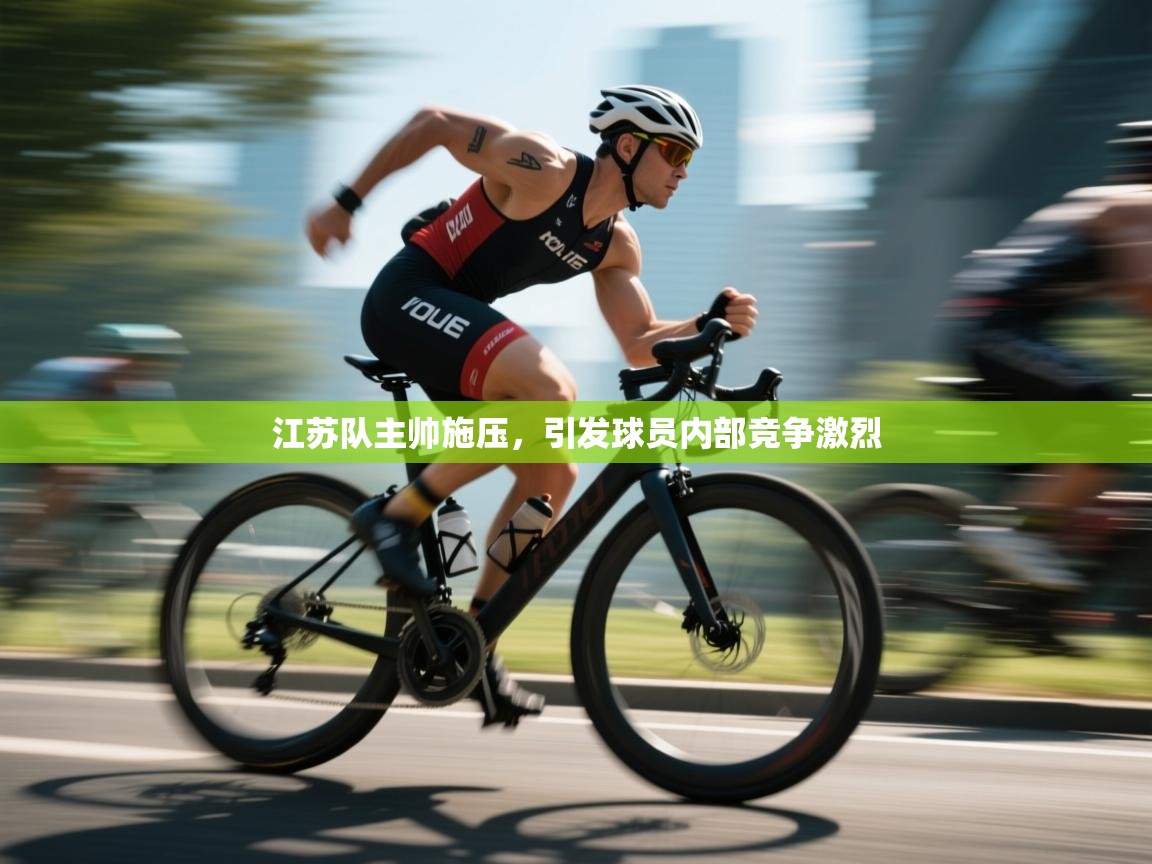 江苏队主帅施压，引发球员内部竞争激烈  第2张