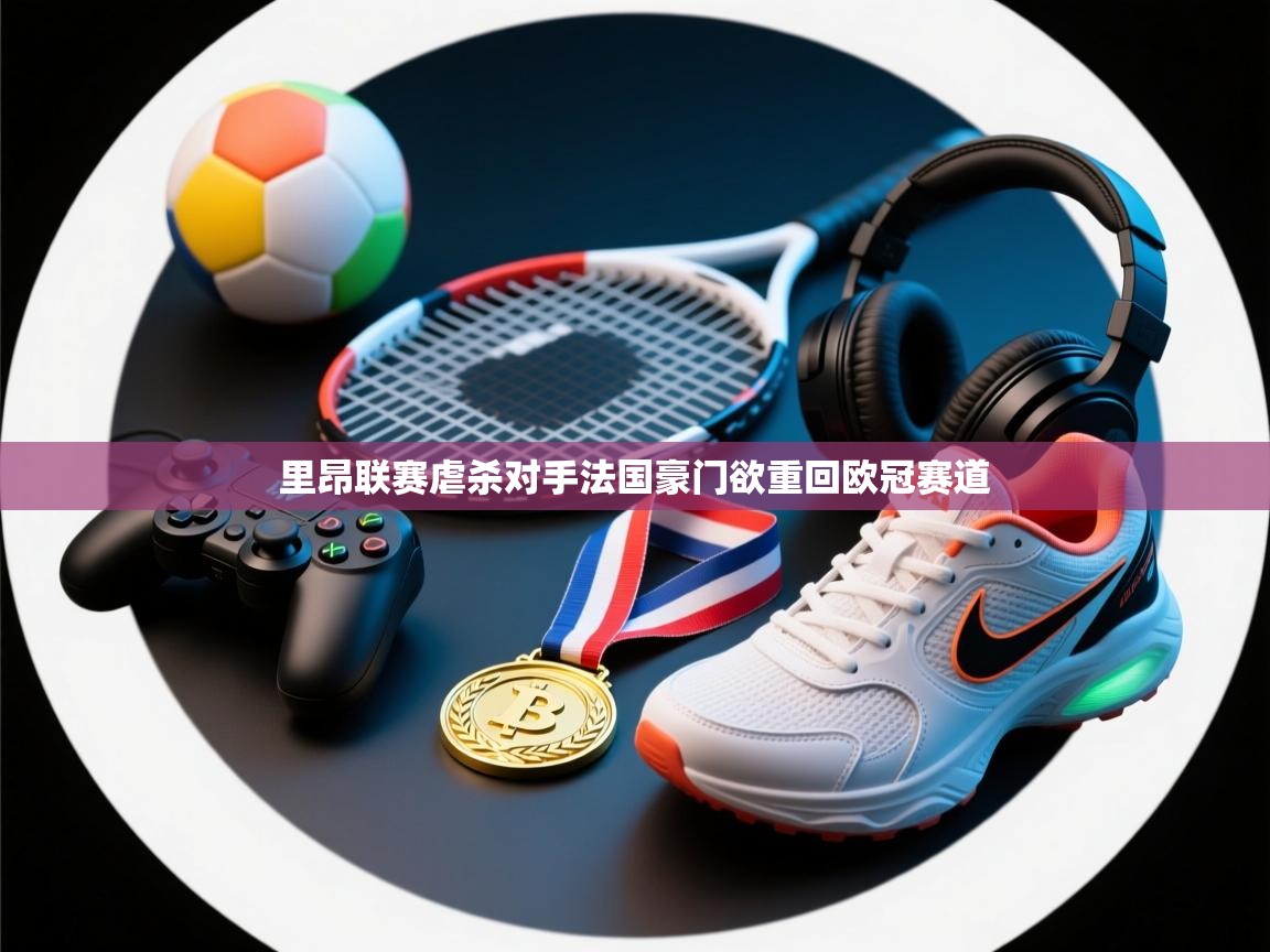 里昂联赛虐杀对手法国豪门欲重回欧冠赛道 第1张