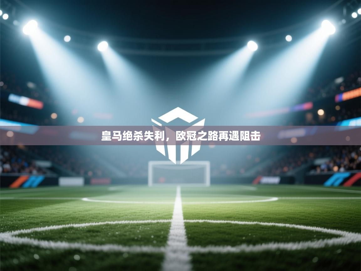 皇马绝杀失利，欧冠之路再遇阻击  第2张