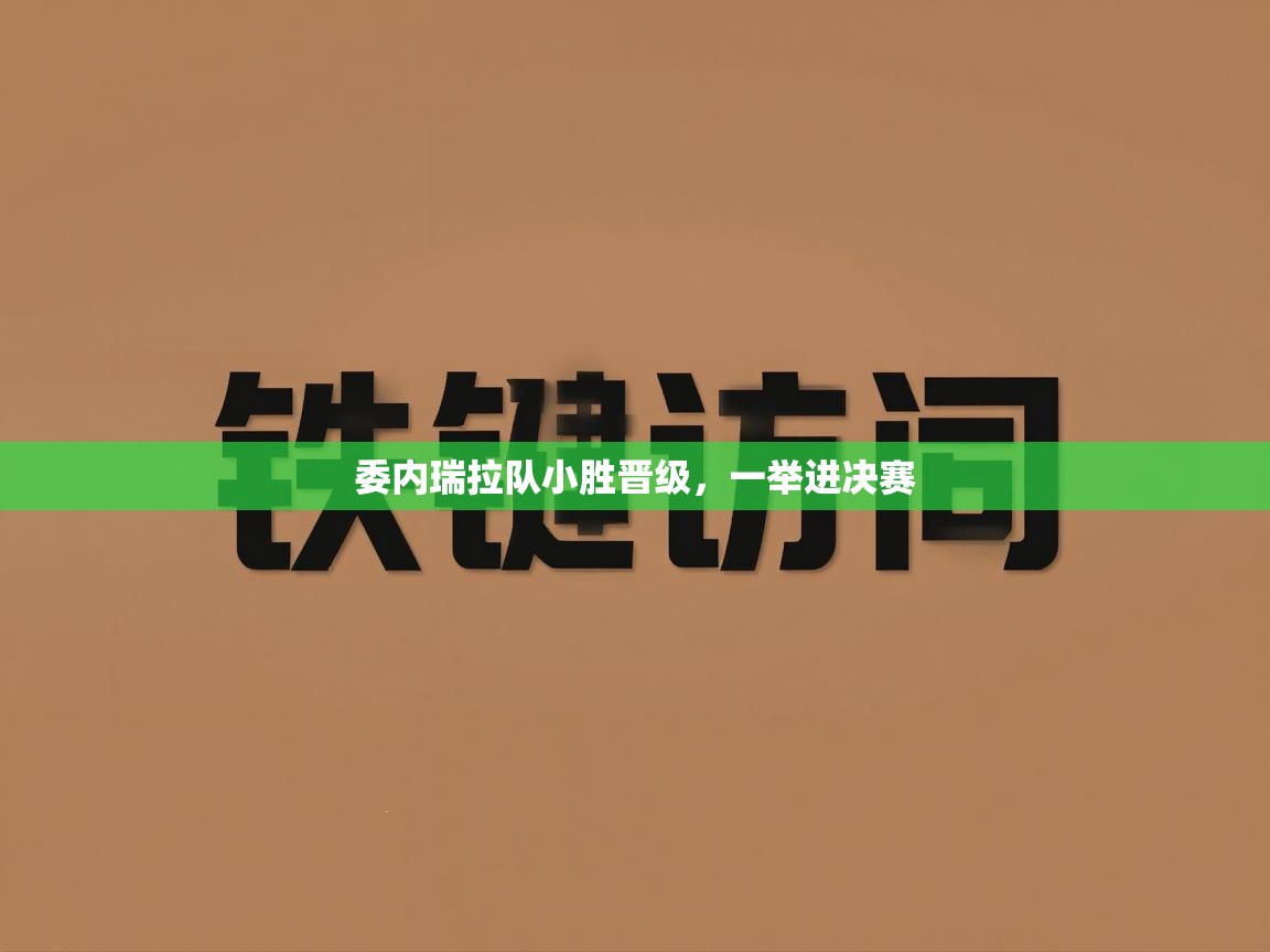 委内瑞拉队小胜晋级，一举进决赛  第2张