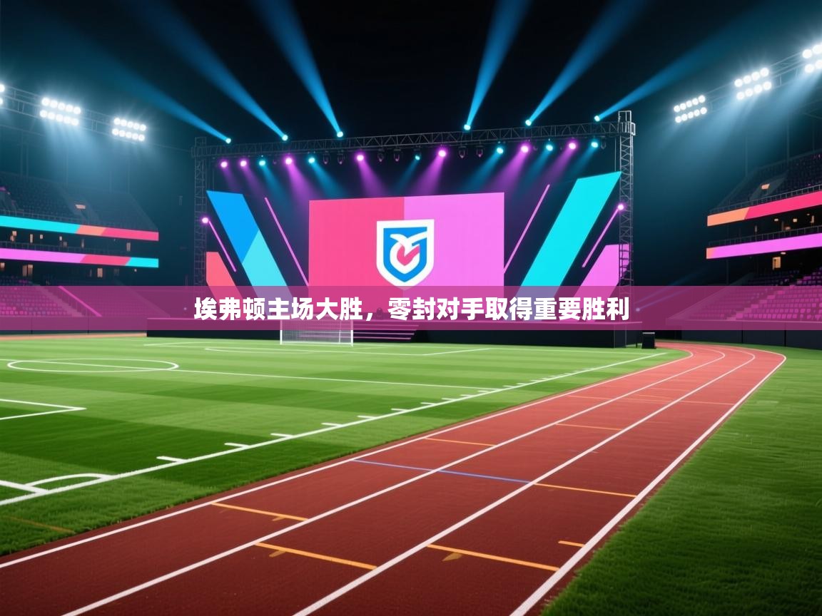 埃弗顿主场大胜，零封对手取得重要胜利  第1张