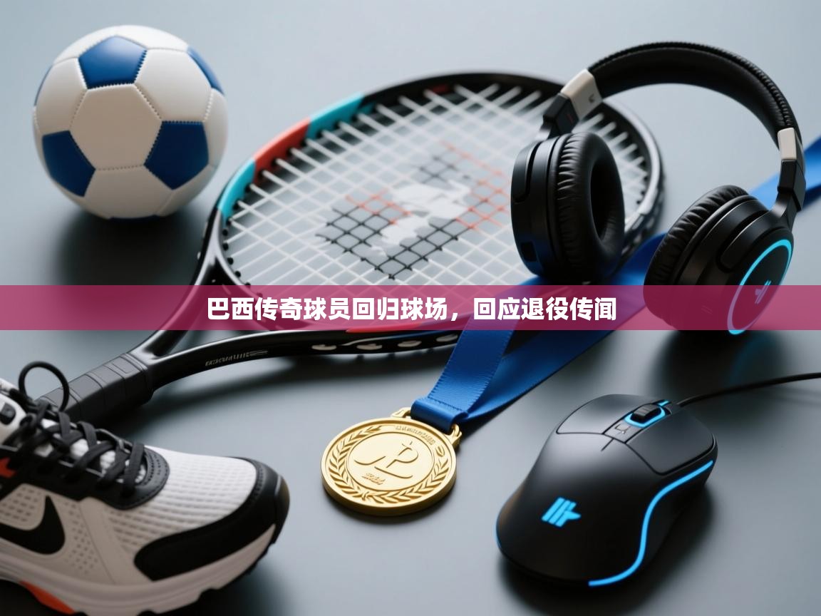 巴西传奇球员回归球场,回应退役传闻 第2张