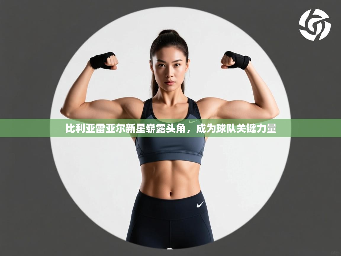 比利亚雷亚尔新星崭露头角，成为球队关键力量  第1张