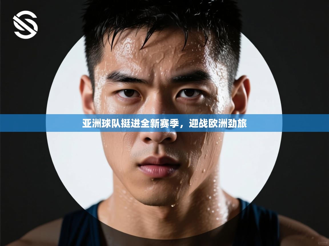 亚洲球队挺进全新赛季,迎战欧洲劲旅 第2张