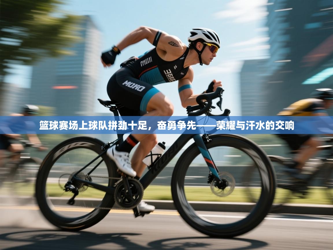 篮球赛场上球队拼劲十足,奋勇争先——荣耀与汗水的交响 第2张